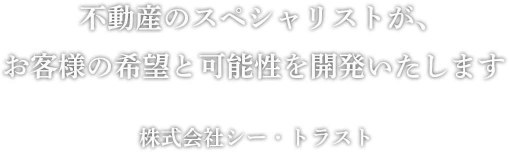 不動産のスペシャリストが、
お客様の希望と可能性を開発いたします。株式会社シー・トラスト